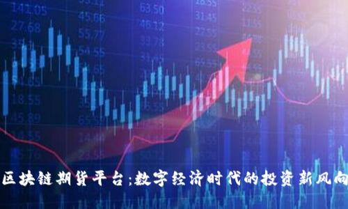 区块链期货平台：数字经济时代的投资新风向