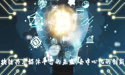 探索区块链共享媒体平台的未来：去中心化的创新与挑战