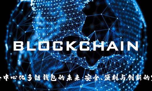 探索TP去中心化多链钱包的未来：安全、便利与创新的完美结合