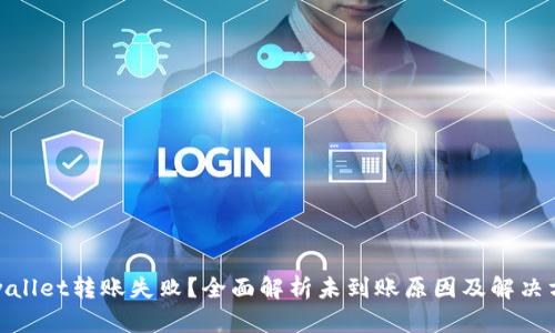 tpwallet转账失败？全面解析未到账原因及解决方案