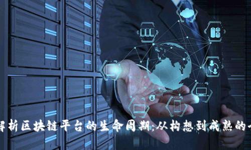 深度解析区块链平台的生命周期：从构想到成熟的全景图