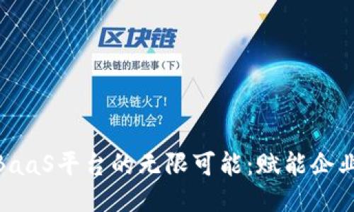 探索区块链BaaS平台的无限可能：赋能企业的未来科技