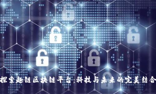 探索趣链区块链平台：科技与未来的完美结合