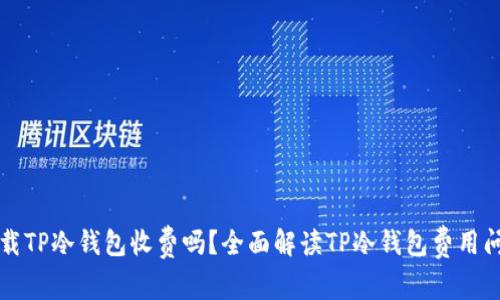下载TP冷钱包收费吗？全面解读TP冷钱包费用问题
