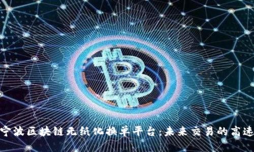 探索宁波区块链无纸化换单平台：未来交易的高速通道