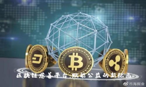 区块链慈善平台：赋能公益的新纪元