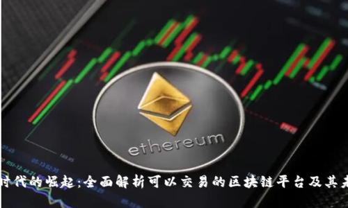 区块链时代的崛起：全面解析可以交易的区块链平台及其未来趋势
