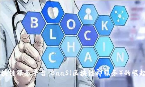 了解区块链服务平台：BaaS（区块链即服务）的崛起与未来