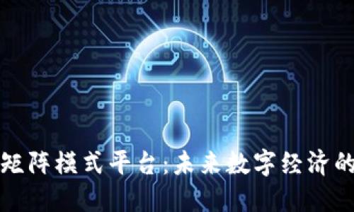 探索区块链矩阵模式平台：未来数字经济的核心驱动力