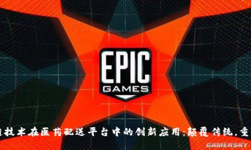 区块链技术在医药配送平台中的创新应用：颠覆传统，重塑未来
