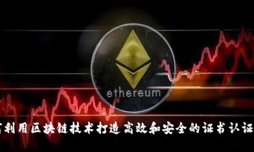 如何利用区块链技术打造高效和安全的证书认证平台