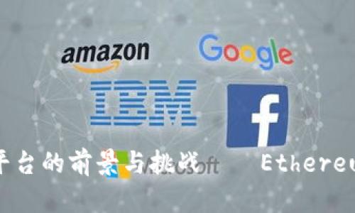 解析区块链第二大平台的前景与挑战——Ethereum (以太坊)的崛起