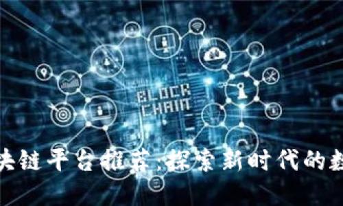 沈阳区块链平台推荐：探索新时代的数字经济