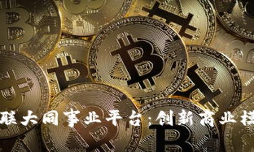 探索区块链世联大同事业平台：创新商业模式与未来展望