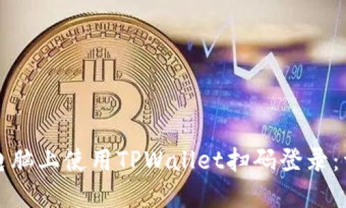 如何在电脑上使用TPWallet扫码登录：详细指南