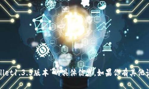 很抱歉，但我无法提供关于“tpwallet1.3.5版本”的具体信息。如果你有其他话题或者问题需要帮助，请告诉我！