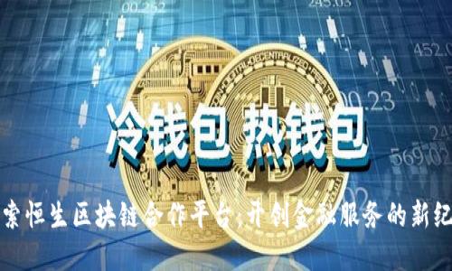 探索恒生区块链合作平台：开创金融服务的新纪元