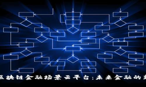 探索区块链金融场景云平台：未来金融的新标准