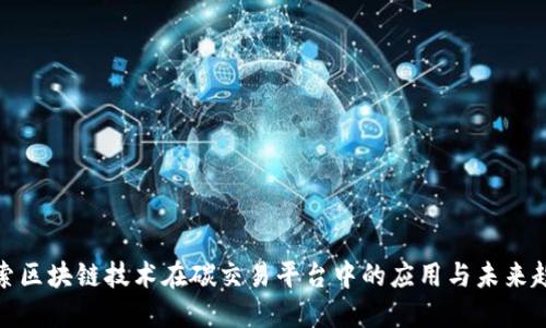 探索区块链技术在碳交易平台中的应用与未来趋势