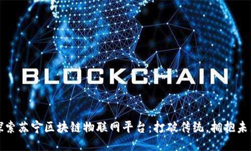 探索苏宁区块链物联网平台：打破传统，拥抱未来