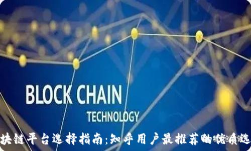   
区块链平台选择指南：知乎用户最推荐的优质选项