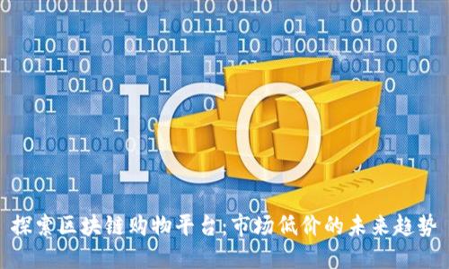 探索区块链购物平台：市场低价的未来趋势