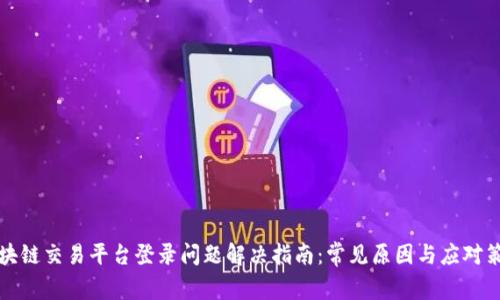 区块链交易平台登录问题解决指南：常见原因与应对策略