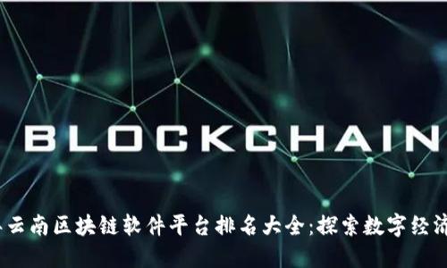 2023年云南区块链软件平台排名大全：探索数字经济新趋势