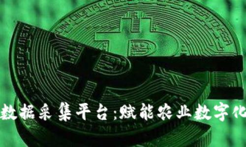 农产品区块链数据采集平台：赋能农业数字化转型的新引擎