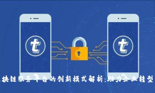 友盾区块链服务平台的创新模式解析：助力企业转型与发展