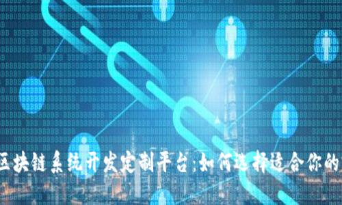 2023年区块链系统开发定制平台：如何选择适合你的完美方案
