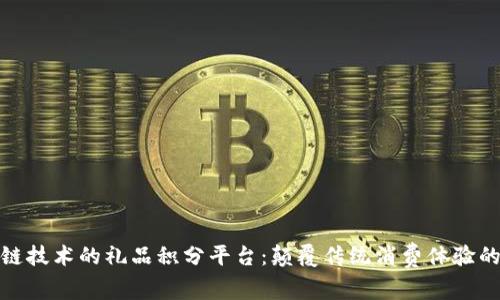 基于区块链技术的礼品积分平台：颠覆传统消费体验的未来趋势