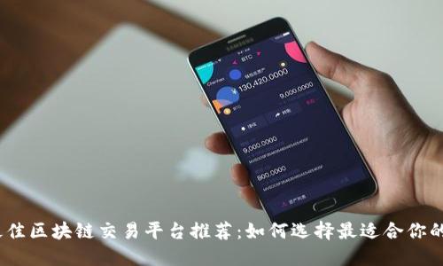 2023年最佳区块链交易平台推荐：如何选择最适合你的投资组合