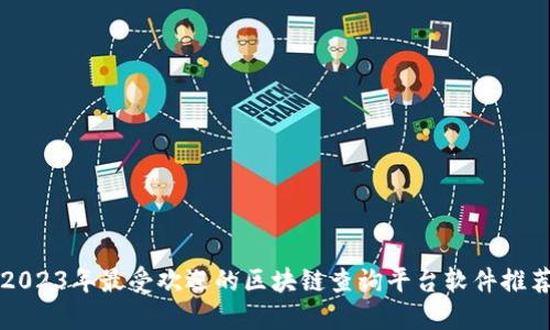 2023年最受欢迎的区块链查询平台软件推荐