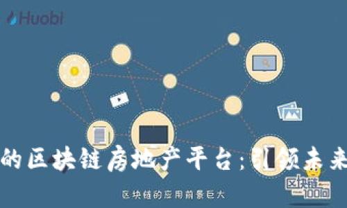 如何打造一个颠覆性的区块链房地产平台：引领未来房地产的数字化转型