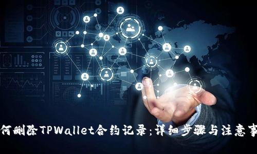 如何删除TPWallet合约记录：详细步骤与注意事项