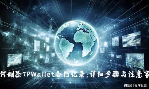 如何删除TPWallet合约记录：详细步骤与注意事项