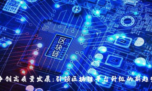 争创高质量发展：引领区块链平台升级的新趋势