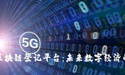 数信区块链登记平台：未来数字经济的基石