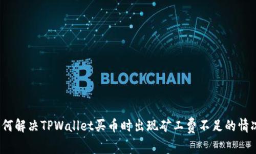 如何解决TPWallet买币时出现矿工费不足的情况？