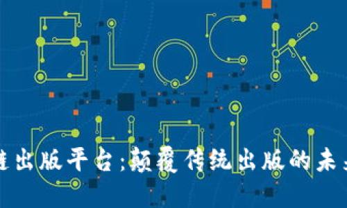区块链出版平台：颠覆传统出版的未来趋势