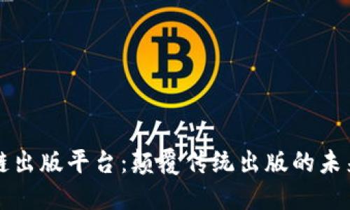 区块链出版平台：颠覆传统出版的未来趋势