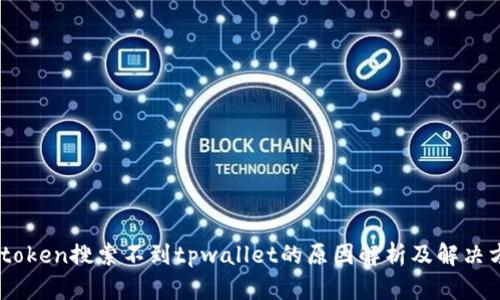 mytoken搜索不到tpwallet的原因解析及解决方案
