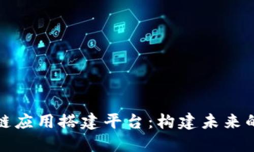 探索区块链应用搭建平台：构建未来的数字生态
