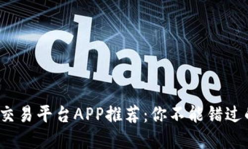 2023年最佳区块链交易平台APP推荐：你不能错过的数字资产投资宝藏