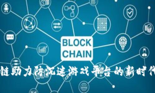 区块链助力防沉迷游戏平台的新时代探索