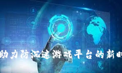 区块链助力防沉迷游戏平台的新时代探索