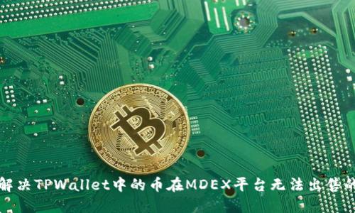 如何解决TPWallet中的币在MDEX平台无法出售的问题