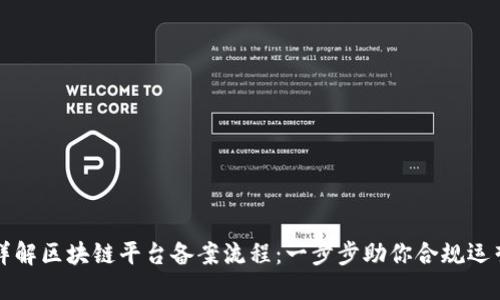 详解区块链平台备案流程：一步步助你合规运营