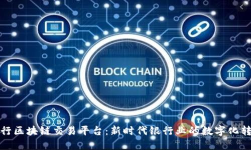 中信银行区块链交易平台：新时代银行业的数字化转型先锋